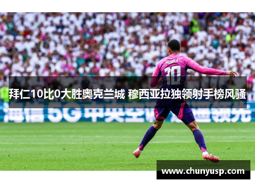 拜仁10比0大胜奥克兰城 穆西亚拉独领射手榜风骚 拜仁10比0大胜奥克兰城 穆西亚拉独领射手榜风骚