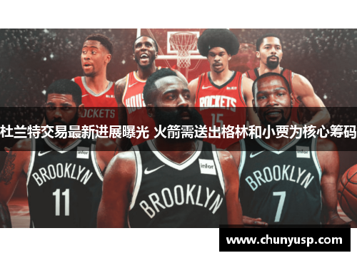 杜兰特交易最新进展曝光 火箭需送出格林和小贾为核心筹码 杜兰特交易最新进展曝光 火箭需送出格林和小贾为核心筹码