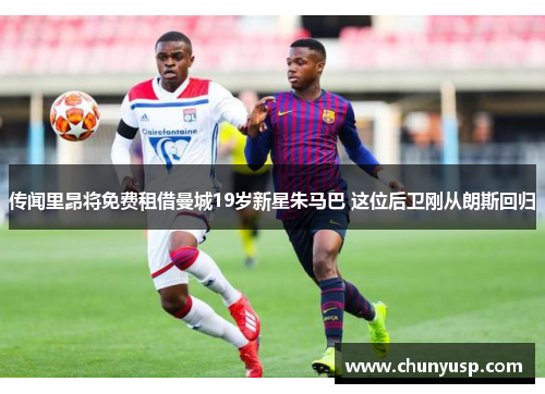 传闻里昂将免费租借曼城19岁新星朱马巴 这位后卫刚从朗斯回归 传闻里昂将免费租借曼城19岁新星朱马巴 这位后卫刚从朗斯回归