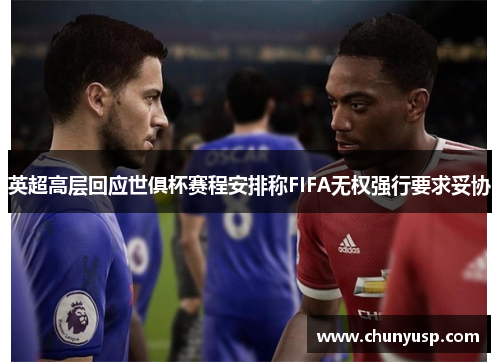 英超高层回应世俱杯赛程安排称FIFA无权强行要求妥协 英超高层回应世俱杯赛程安排称FIFA无权强行要求妥协