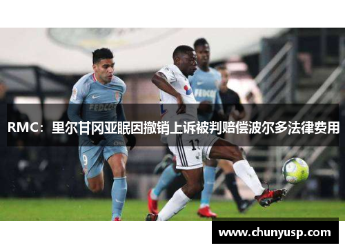 RMC:里尔甘冈亚眠因撤销上诉被判赔偿波尔多法律费用 RMC:里尔甘冈亚眠因撤销上诉被判赔偿波尔多法律费用