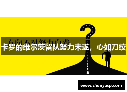 卡罗的维尔茨留队努力未遂,心如刀绞 卡罗的维尔茨留队努力未遂,心如刀绞