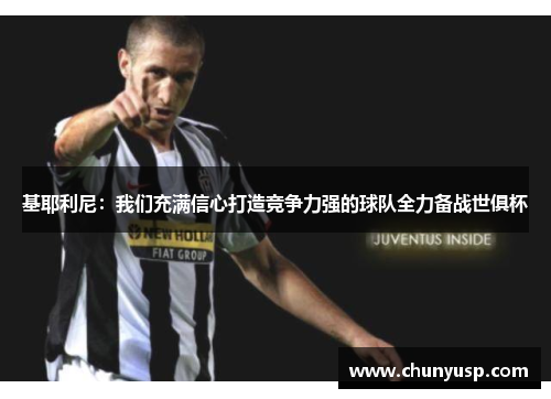 基耶利尼:我们充满信心打造竞争力强的球队全力备战世俱杯 基耶利尼:我们充满信心打造竞争力强的球队全力备战世俱杯