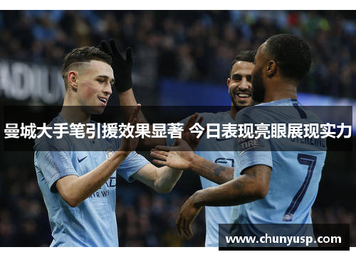 曼城大手笔引援效果显著 今日表现亮眼展现实力 曼城大手笔引援效果显著 今日表现亮眼展现实力
