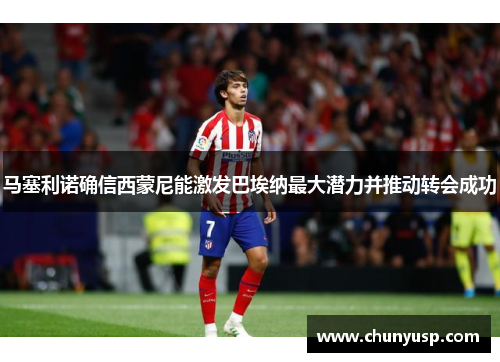 马塞利诺确信西蒙尼能激发巴埃纳最大潜力并推动转会成功 马塞利诺确信西蒙尼能激发巴埃纳最大潜力并推动转会成功