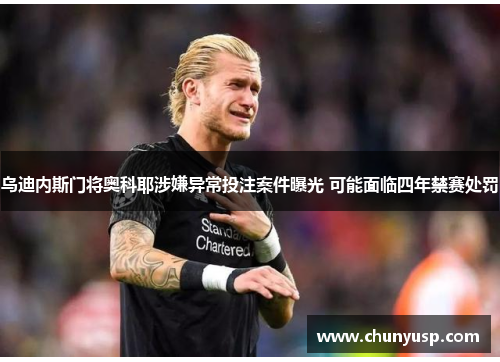 乌迪内斯门将奥科耶涉嫌异常投注案件曝光 可能面临四年禁赛处罚